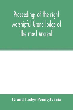 Proceedings of the right worshipful Grand lodge of the most Ancient and honorable fraternity of free and accepted masons of Pennsylvania, and Masonic