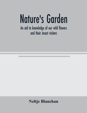 Nature's garden; an aid to knowledge of our wild flowers and their insect visitors