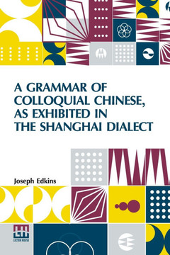 A Grammar Of Colloquial Chinese, As Exhibited In The Shanghai Dialect