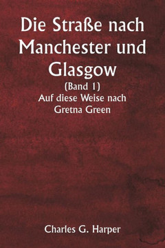Die Stra?e nach Manchester und Glasgow (Band 1) Auf diese Weise nach Gretna Green