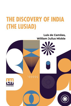 The Discovery Of India: Or, The Lusiad. An Epic Poem Translated From The Portuguese Of Luis De Camo ns With A Life Of The Poet By William Juli