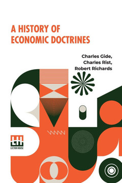 A History Of Economic Doctrines: From The Time Of The Physiocrats To The Present Day, Authorised Translation From The Second Revised And Augmented Edi