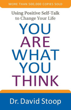 You Are What You Think: Using Positive Self-Talk To Change Your Life You Are What You Think: Using Positive Self-Talk To Change Your Life