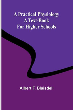 A Practical Physiology: A Text-Book for Higher Schools A Practical Physiology: A Text-Book for Higher Schools