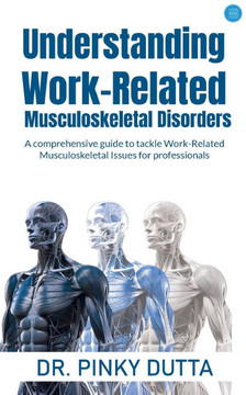 Understanding Work-Related Musculoskeletal Disorders: A comprehensive guide to tackle Work-Related Musculoskeletal Issues for professionals