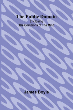 The Public Domain: Enclosing the Commons of the Mind The Public Domain: Enclosing the Commons of the Mind