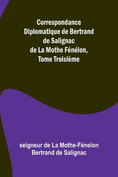 Correspondance Diplomatique de Bertrand de Salignac de La Mothe F?n?lon, Tome Troisi?me