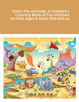 Color The Animals: A Children's Coloring Book Of Fun Animals For Kids Ages 3 Years Old And Up Color The Animals: A Children's Coloring Book Of Fun Animals For Kids Ages 3 Years Old And Up