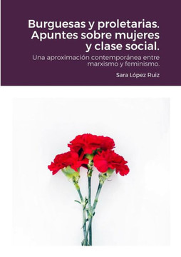 Burguesas Y Proletarias. Apuntes Sobre Mujeres Y Clase Social.: Una Aproximacion Contemporánea Entre Marxismo Y Feminismo. (Spanish Edition)