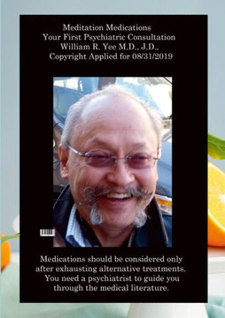 Meditation Medications Your First Psychiatric Consultation William R. Yee M.D., J.D., Copyright Applied For 08/31/2019