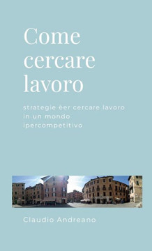 Come Cercare Lavoro: Strategie Per Cercare Lavoro In Un Mondo Ipercompetitivo (Italian Edition) Come Cercare Lavoro: Strategie Per Cercare Lavoro In Un Mondo Ipercompetitivo (Italian Edition)
