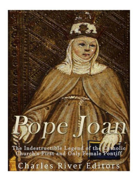 Pope Joan: The Indestructible Legend Of The Catholic Church'S First And Only Female Pontiff