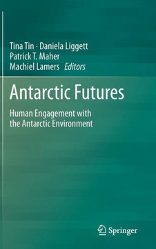 Antarctic Futures: Human Engagement with the Antarctic Environment Antarctic Futures: Human Engagement with the Antarctic Environment