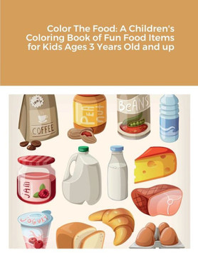 Color The Food: A Children's Coloring Book Of Fun Food Items For Kids Ages 3 Years Old And Up