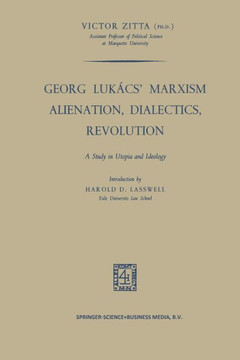 Georg Luk?cs' Marxism Alienation, Dialectics, Revolution: A Study in Utopia and Ideology