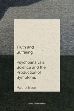 Truth and Suffering: Psychoanalysis, Science and the Production of Symptoms Truth and Suffering: Psychoanalysis, Science and the Production of Symptoms