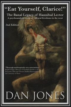 Eat Yourself Clarice! The Banal Legacy Of Hannibal Legacy, 2Nd Edition: A Psychoanalytic Study Of Cultural Freedoms In The West