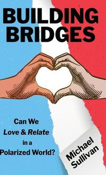Building Bridges: Can We Love & Relate in a Polarized World? Building Bridges: Can We Love & Relate in a Polarized World?