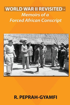 World War Ii Revisited: Memoirs Of A Forced African Conscript (Duology, Prequel To Twins Divided)