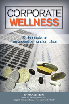 Corporate Wellness: 101 Principles In Corporate Turnaround And Transformation