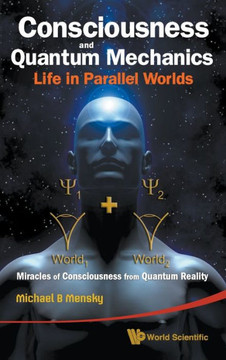 Consciousness and Quantum Mechanics: Life in Parallel Worlds - Miracles of Consciousness from Quantum Reality