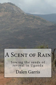 A Scent Of Rain: Sowing The Seeds Of Revival In Uganda A Scent Of Rain: Sowing The Seeds Of Revival In Uganda