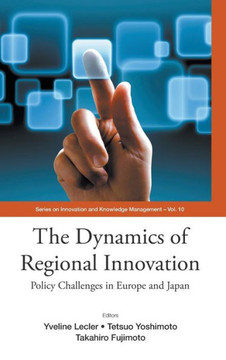 Dynamics of Regional Innovation, The: Policy Challenges in Europe and Japan Dynamics of Regional Innovation, The: Policy Challenges in Europe and Japan