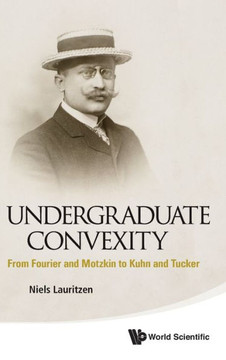 Undergraduate Convexity: From Fourier and Motzkin to Kuhn and Tucker Undergraduate Convexity: From Fourier and Motzkin to Kuhn and Tucker