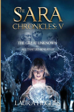 The Sara Chronicles: Book 5- The Great Unknown And All That Lies Beneath It