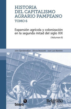 Historia del capitalismo agrario pampeano - Tomo 6: Expansi?n agr?cola y colonizaci?n en la segunda