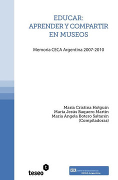 Educar: aprender y compartir en museos: Memoria CECA Argentina 2007-2010 Educar: aprender y compartir en museos: Memoria CECA Argentina 2007-2010