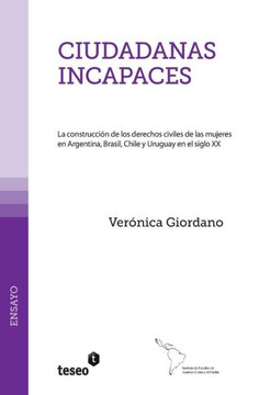 Ciudadanas incapaces: La construcci?n de los derechos civiles de las mujeres en Argentina, Brasil, Chile y Uruguay en el siglo XX
