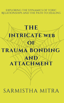The Intricate Web of Trauma Bonding and Attachment: Exploring the Dynamics of Toxic Relationships and the Path to Healing
