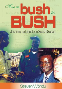 From Bush to Bush. Journey to Liberty in South Sudan From Bush to Bush. Journey to Liberty in South Sudan