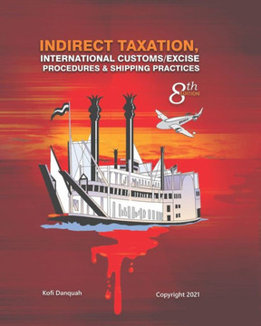 Indirect Taxation: INTERNATIONAL CUSTOMS/EXCISE PROCEDURES & SHIPPING PRACTICES, 8th Edition