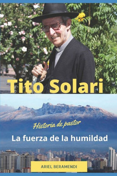 Tito Solari. La fuerza de la humildad: Historia de un Pastor