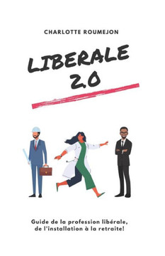 Lib?rale 2.0: Guide de la profession lib?rale, de l'installation ? la retraite!