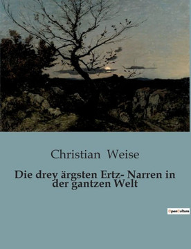 Die drey ?rgsten Ertz- Narren in der gantzen Welt