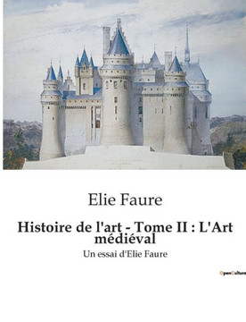 Histoire de l'art - Tome II: L'Art m?di?val: Un essai d'Elie Faure