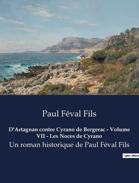 D'Artagnan contre Cyrano de Bergerac - Volume VII - Les Noces de Cyrano: Un roman historique de Paul F?val Fils D'Artagnan contre Cyrano de Bergerac - Volume VII - Les Noces de Cyrano: Un roman historique de Paul F?val Fils