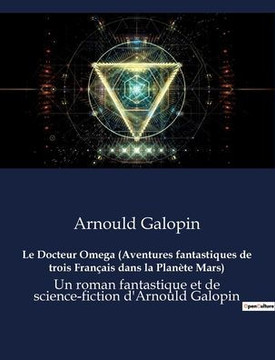 Le Docteur Omega (Aventures fantastiques de trois Fran?ais dans la Plan?te Mars): Un roman fantastique et de science-fiction d'Arnould Galopin