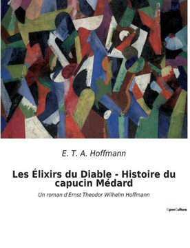 Les ?lixirs du Diable - Histoire du capucin M?dard: Un roman d'Ernst Theodor Wilhelm Hoffmann