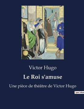 Le Roi s'amuse: Une pi?ce de th??tre de Victor Hugo