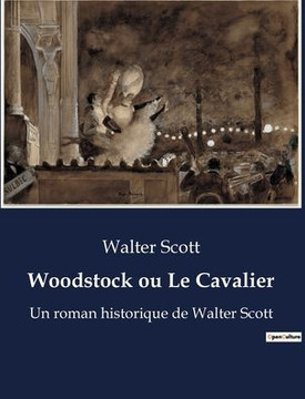 Woodstock ou Le Cavalier: Un roman historique de Walter Scott