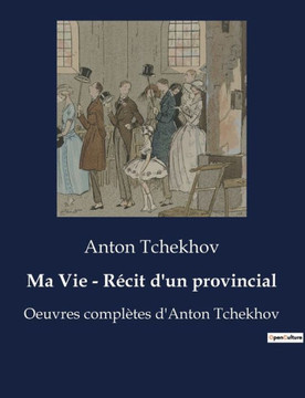 Ma Vie - R?cit d'un provincial: Oeuvres compl?tes d'Anton Tchekhov