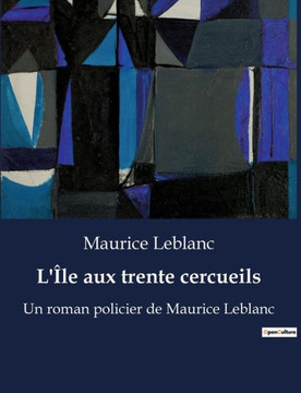 L'?le aux trente cercueils: Un roman policier de Maurice Leblanc