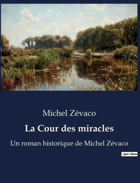 La Cour des miracles: Un roman historique de Michel Z?vaco