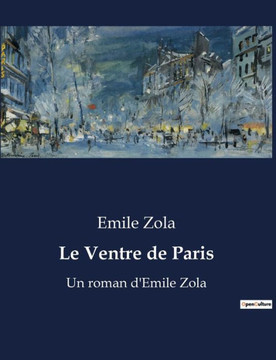 Le Ventre de Paris: Un roman d'Emile Zola
