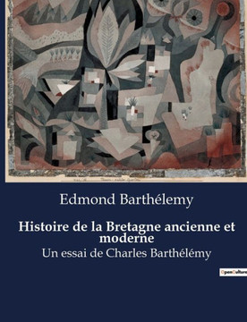 Histoire de la Bretagne ancienne et moderne: Un essai de Charles Barth?l?my