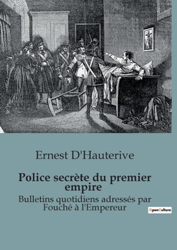 Police secr?te du premier empire: Bulletins quotidiens adress?s par Fouch? ? l'Empereur